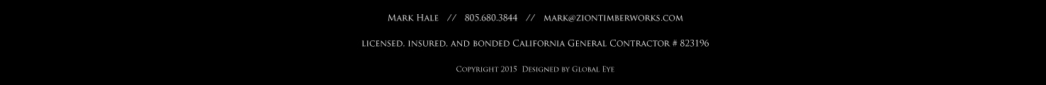 Mark Hale  805.680.3844    mark@ziontimberworks.com  licensed, insured, and bonded California General Contractor # 823196 Copyright 2015